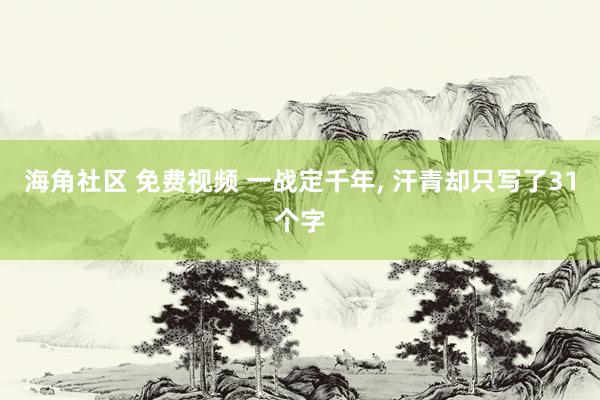 海角社区 免费视频 一战定千年， 汗青却只写了31个字