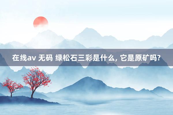 在线av 无码 绿松石三彩是什么， 它是原矿吗?