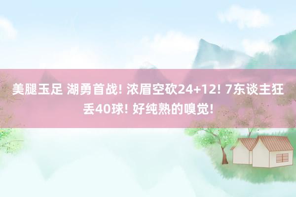 美腿玉足 湖勇首战! 浓眉空砍24+12! 7东谈主狂丢40球! 好纯熟的嗅觉!