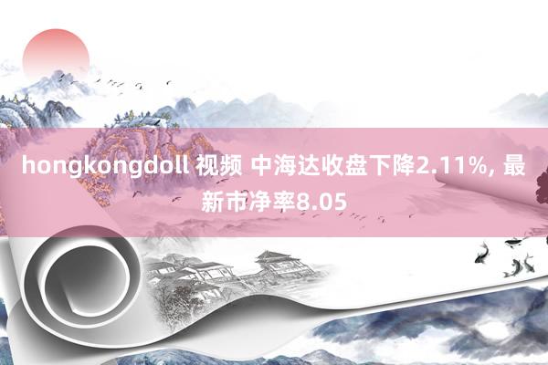 hongkongdoll 视频 中海达收盘下降2.11%， 最新市净率8.05